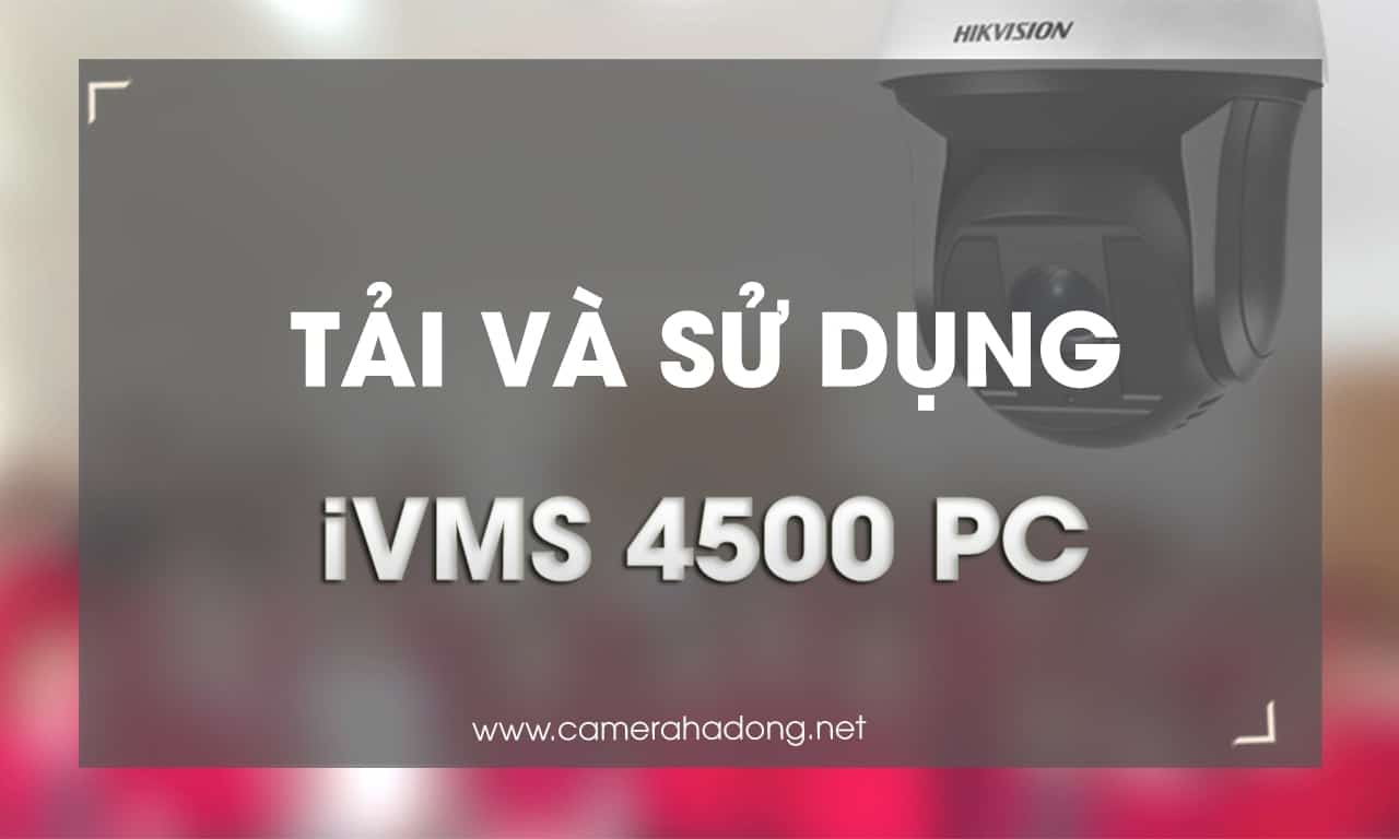 Hướng dẫn cài phần mềm iVMS-4500 PC cho máy tính