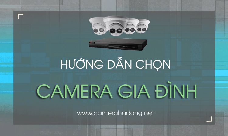 Hướng dẫn chọn và mua camera cho gia đình tốt nhất.