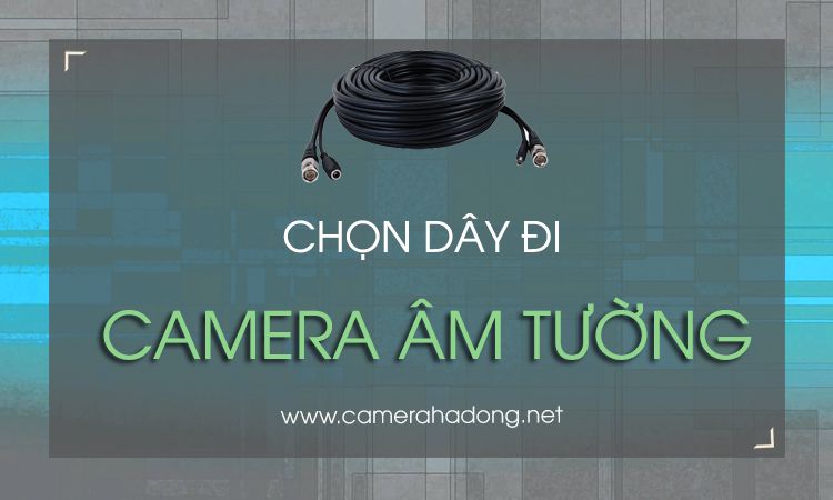 Cách chọn dây đi âm tường cho camera tốt nhất
