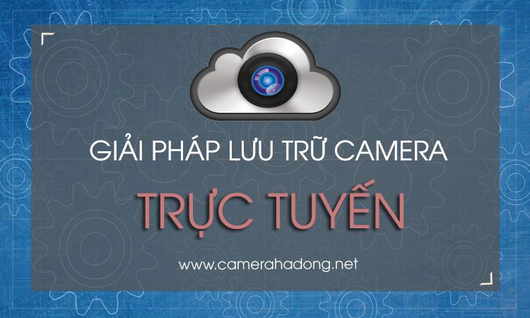 Cung cấp dịch vụ lưu trữ ĐÁM MÂY camera quan sát