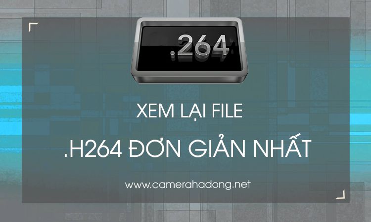 Hướng dẫn xem lại file .h264 của camera sau khi backup