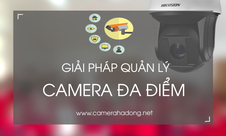Giải pháp quản lý và lưu trữ camera đa điểm