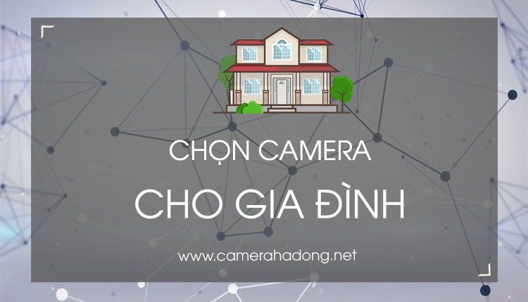 Kinh nghiệp chọn mua camera quan sát gia đình 2018