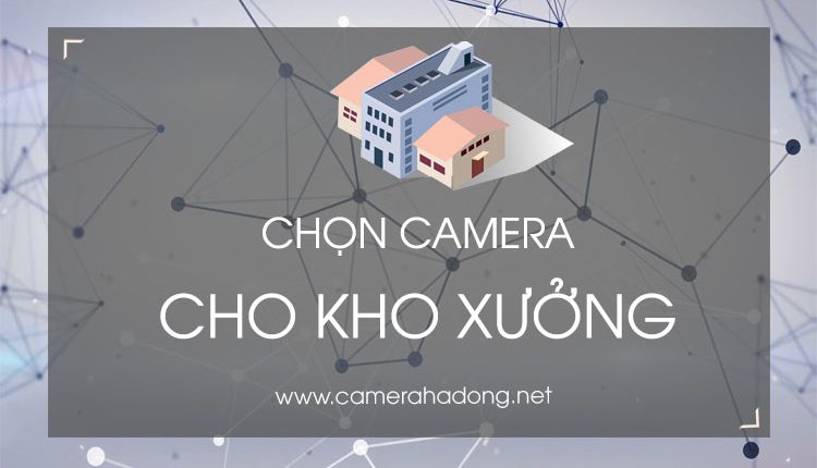Những chú ý khi lắp camera nhà nhà máy, kho xưởng 2018