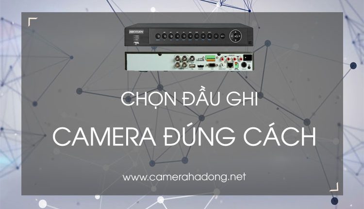 Hướng dẫn chọn đầu ghi hình camera mới thay thế đầu cũ