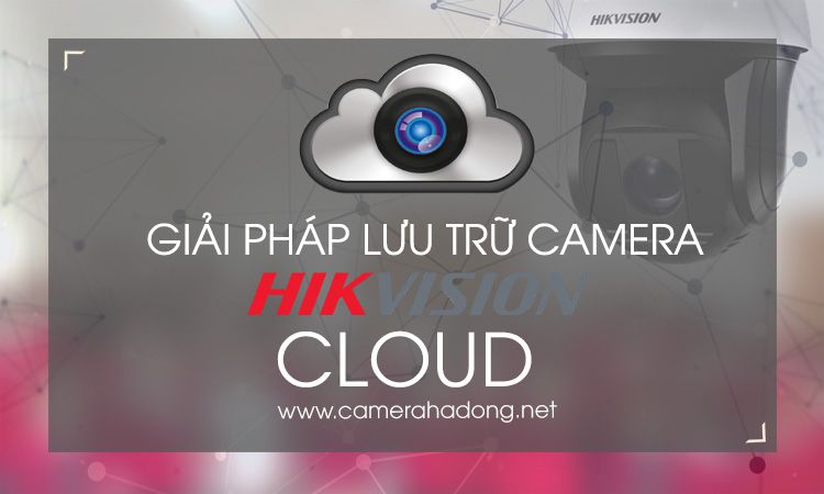 Hướng dẫn lưu camera Hikvision lên mây miễn phí