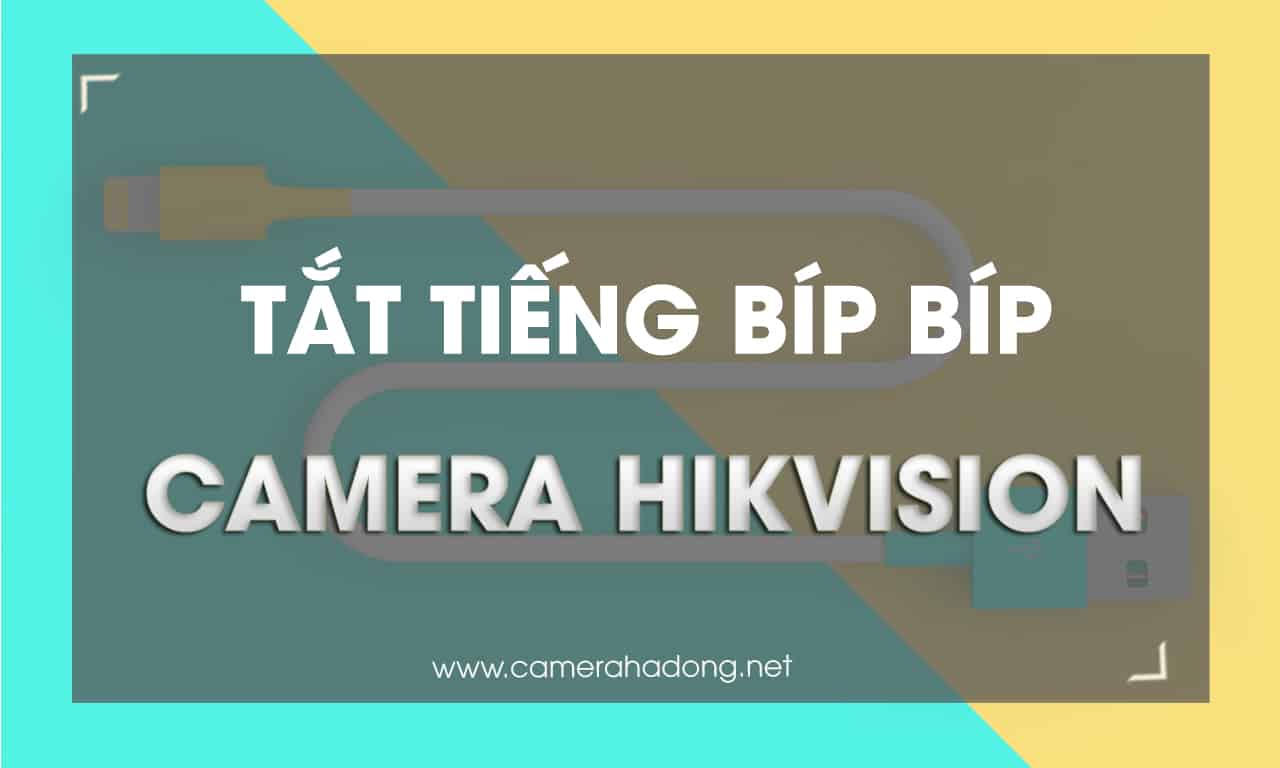 Hướng dẫn tắt tiếng Bíp bíp, tít tít camera hikvision