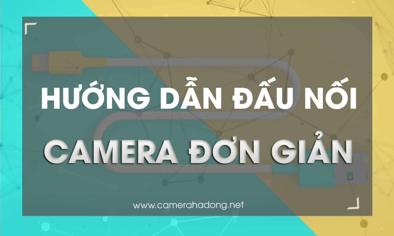 Hướng dẫn tự lắp camera tại nhà (rất chi tiết)