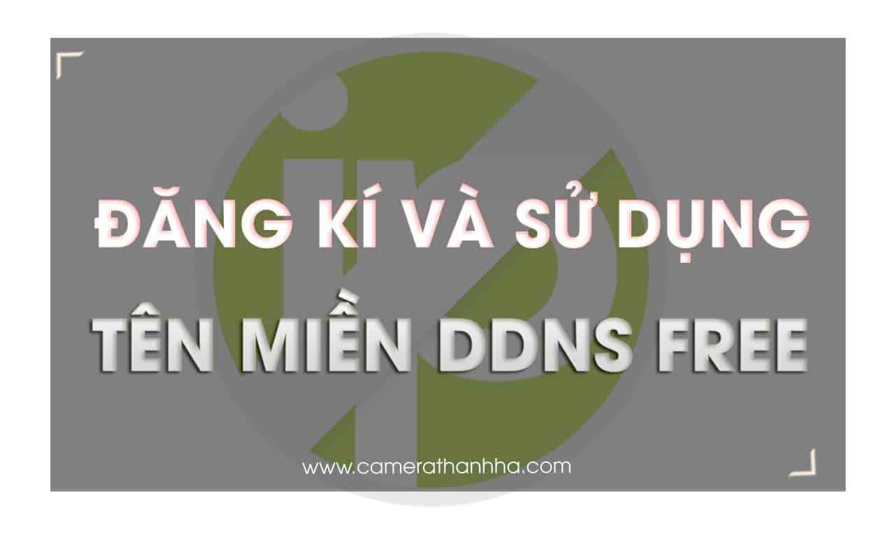 Hướng dẫn đăng ký và sử dụng tên miền DDNS miễn phí