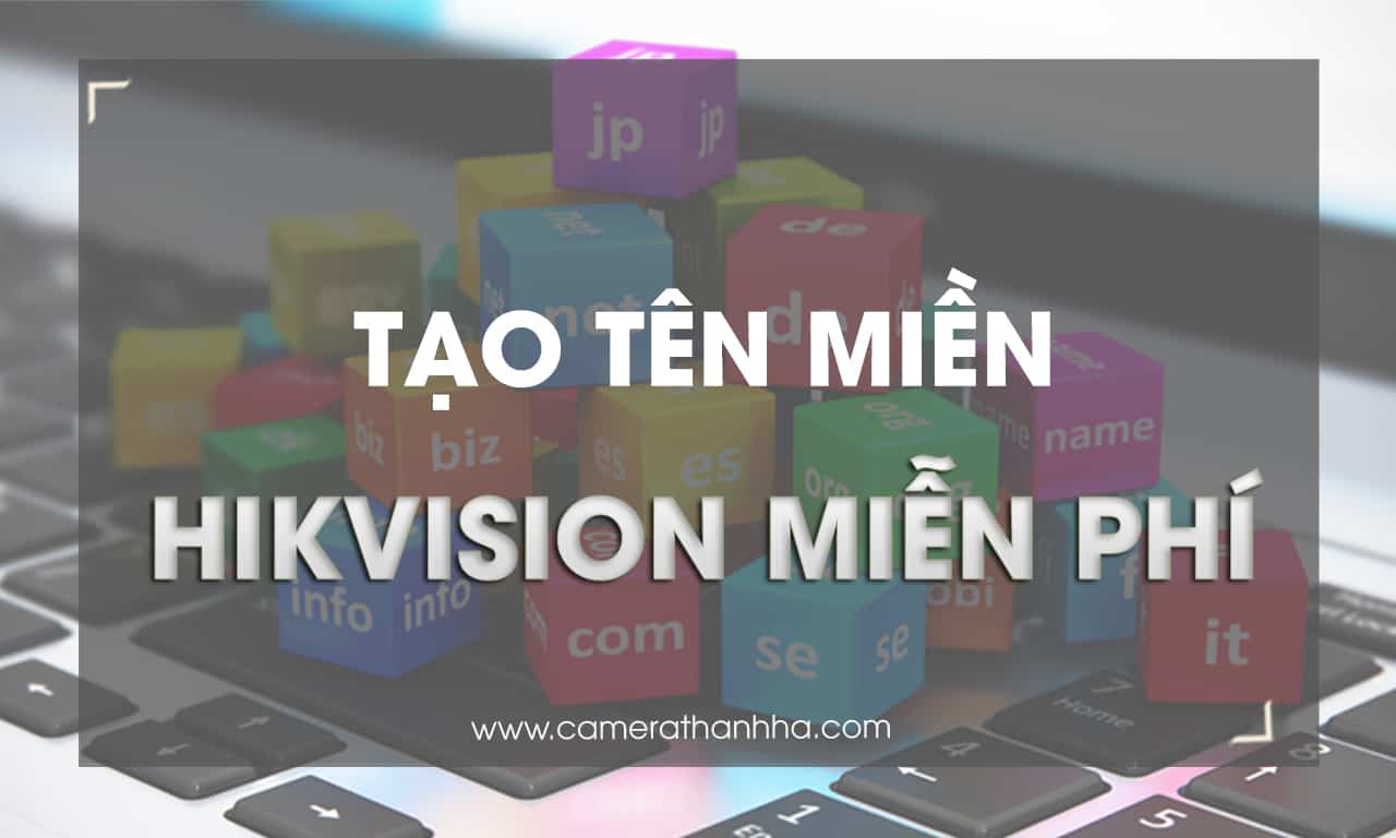 Hướng dẫn đăng kí tên miền Hikvision toàn tập